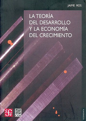 La Teoria del Desarrollo y la Economia del Crecimiento - Ros, Jaime, and Gegundez, Martha (Translated by)