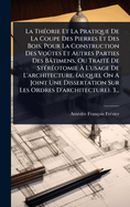 La Th(c)orie Et La Pratique De La Coupe Des Pierres Et Des Bois, Pour La Construction Des Voûtes Et Autres Parties Des Btimens, Ou Trait(c) De St(c)r(c)otomie  L'usage De L'architecture. (auquel On A Joint Une Dissertation Sur Les Ordres D'archit