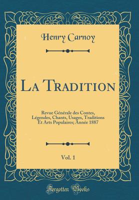 La Tradition, Vol. 1: Revue Gnrale Des Contes, Lgendes, Chants, Usages, Traditions Et Arts Populaires; Anne 1887 (Classic Reprint) - Carnoy, Henry