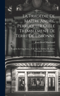 La Tragedie de Maitre Andre, Perruquier Ou Le Tremblement de Terre de Lisbonne: Tragedie En Cinq Actes..., Telle Que Le Celebre M. Andre, Perruquier, L'a Composee...