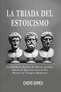 La Triada del Estoicismo: La Sabiduria Estoica de Marco Aurelio, Seneca & Epicteto Para la Paz Mental en Tiempos Modernos