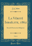 La Vrit Isralite, 1862, Vol. 6: Recueil d'Instruction Religieuse (Classic Reprint)