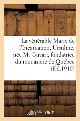 La V?n?rable Marie de l'Incarnation, Ursuline, N?e Marie Guyart, Fondatrice Du Monast?re de Qu?bec - Baunard, Louis