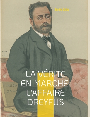 La v?rit? en marche: L'affaire Dreyfus: Les autres textes d'engagement de Zola dans l'affaire Dreyfus, en dehors du c?l?bre J'Accuse... ! - Zola, Emile