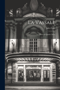 La Vassale: Pice en quatre Actes