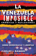 La Venezuela Imposible: Crnicas Y Reflexiones Sobre Democracia Y Libertad