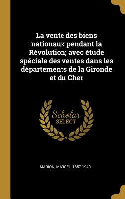 La vente des biens nationaux pendant la Rvolution; avec tude spciale des ventes dans les dpartements de la Gironde et du Cher - Marion, Marcel