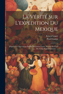 La Verite Sur L'Expedition Du Mexique: D'Apres Les Documents Inedits de Ernest Louet, Payeur En Chef Du Corps Expeditionnaire ...