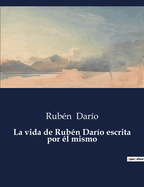 La Vida de Ruben Dario Escrita Por El Mismo