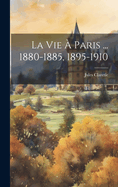 La Vie a Paris ... 1880-1885, 1895-1910...