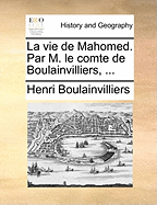 La Vie de Mahomed. Par M. Le Comte de Boulainvilliers, ...