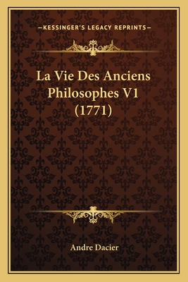 La Vie Des Anciens Philosophes V1 (1771) - Dacier, Andre