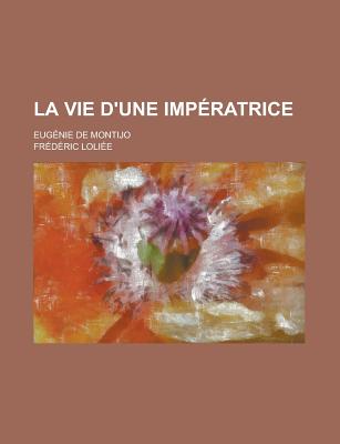 La Vie D'Une Imperatrice; Eugenie de Montijo - Rensselaer, Eleanor Van, and Loliee, Frederic