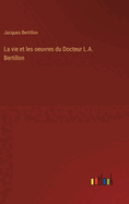 La vie et les oeuvres du Docteur L.A. Bertillon