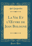 La Vie Et L'Oeuvre de Jean Bologne (Classic Reprint)