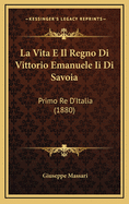 La Vita E Il Regno Di Vittorio Emanuele II Di Savoia: Primo Re D'Italia (1880)