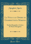 La Vita E Le Opere Di Giambattista Marino: Studio Biografico-Critico Di Mario Menghini (Classic Reprint)