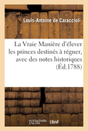 La Vraie Mani?re d'?lever Les Princes Destin?s ? R?gner, Avec Des Notes Historiques: Par l'Auteur de la Nouvelle Vie de Madame de Maintenon