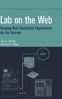 Lab on the Web: Running Real Electronics Experiments Via the Internet - Fjeldly, Tor A, and Shur, Michael S
