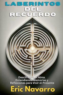 Laberintos del Recuerdo: Descifrando el Alma. Entendiendo Memorias y Reflexiones para Vivir el Presente - Navarro, Eric