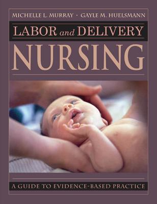 Labor and Delivery Nursing: Guide to Evidence-Based Practice - Murray, Michelle, PhD, Rnc, and Huelsmann, Gayle, Bsn, Rnc