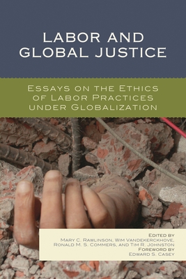 Labor and Global Justice: Essays on the Ethics of Labor Practices under Globalization - Rawlinson, Mary C. (Editor), and Vandekerckhove, Wim (Editor), and Commers, Ronald M. S. (Editor)
