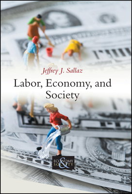 Labor, Economy, and Society - Sallaz, Jeffrey J.