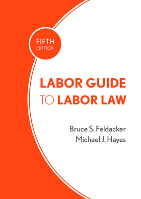 Labor Guide to Labor Law - Feldacker, Bruce S., and Hayes, Michael J.