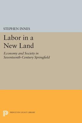 Labor in a New Land: Economy and Society in Seventeenth-Century Springfield - Innes, Stephen