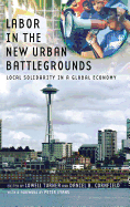 Labor in the New Urban Battlegrounds: Local Solidarity in a Global Economy