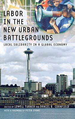 Labor in the New Urban Battlegrounds: Local Solidarity in a Global Economy - Turner, Lowell (Editor), and Cornfield, Daniel B (Editor), and Evans, Peter B (Foreword by)