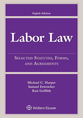 Labor Law: Selected Statutes, Forms, and Agreements, 2015 Edition - Harper, Michael C, and Estreicher, Samuel, and Griffith, Kati