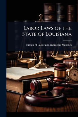 Labor Laws of the State of Louisiana - Of Labor and Industrial Statistics, B