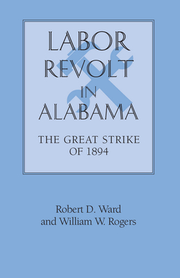 Labor Revolt in Alabama: The Great Strike of 1894 - Ward, Robert David, and Rogers, William Warren