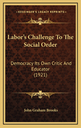 Labor's Challenge to the Social Order: Democracy Its Own Critic and Educator (1921)