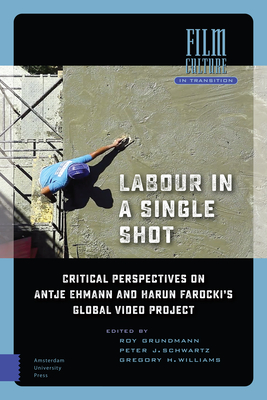 Labour in a Single Shot: Critical Perspectives on Antje Ehmann and Harun Farocki's Global Video Project - Grundmann, Roy (Editor), and Schwartz, Peter (Editor), and Williams, Gregory (Editor)