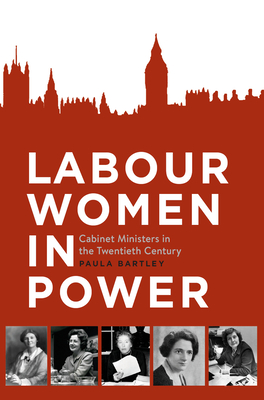 Labour Women in Power: Cabinet Ministers in the Twentieth Century - Bartley, Paula