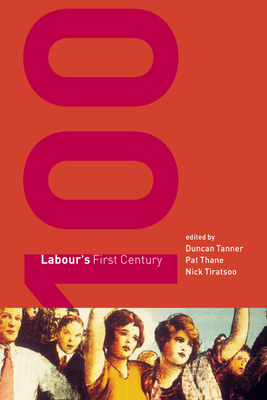 Labour's First Century - Tanner, Duncan (Editor), and Thane, Pat (Editor), and Tiratsoo, Nick, Dr. (Editor)