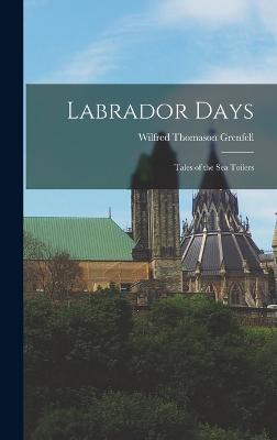 Labrador Days: Tales of the Sea Toilers - Grenfell, Wilfred Thomason