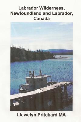 Labrador Wilderness, Newfoundland and Labrador, Canada: Refresh your body, mind and soul. - Pritchard, Llewelyn, M.A.