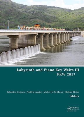 Labyrinth and Piano Key Weirs III: Proceedings of the 3rd International Workshop on Labyrinth and Piano Key Weirs (Pkw 2017), February 22-24, 2017, Qui Nhon, Vietnam - Erpicum, Sbastien (Editor), and Laugier, Frdric (Editor), and Ho Ta Khanh, Michel (Editor)