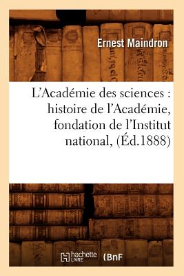 L'Acadmie Des Sciences: Histoire de l'Acadmie, Fondation de l'Institut National, (d.1888) - Maindron, Ernest