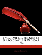 L'Academie Des Sciences Et Les Academiciens de 1666 a 1793