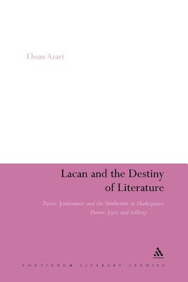 Lacan and the Destiny of Literature: Desire, Jouissance and the Sinthome in Shakespeare, Donne, Joyce and Ashbery - Azari, Ehsan