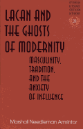 Lacan and the Ghosts of Modernity: Masculinity, Tradition, and the Anxiety of Influence - Rudnick, Hans H (Editor), and Marshall Needleman Armintor