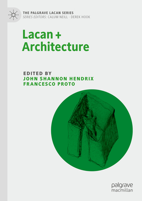 Lacan + Architecture - Hendrix, John Shannon (Editor), and Proto, Francesco (Editor)