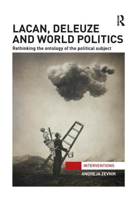 Lacan, Deleuze and World Politics: Rethinking the Ontology of the Political Subject - Zevnik, Andreja