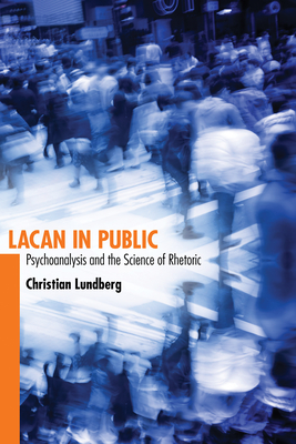 Lacan in Public: Psychoanalysis and the Science of Rhetoric - Lundberg, Christian, Dr.