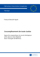 L'Accomplissement de Toute Justice: Approche Pragmatique Du Procs Dialogique Entre Jsus Et Jean-Baptiste Dans l'vangile de Matthieu