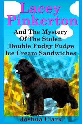 Lacey Pinkerton And The Mystery Of The Stolen Double Fudgy Fudge Ice Cream Sandwiches - Clark, Joshua